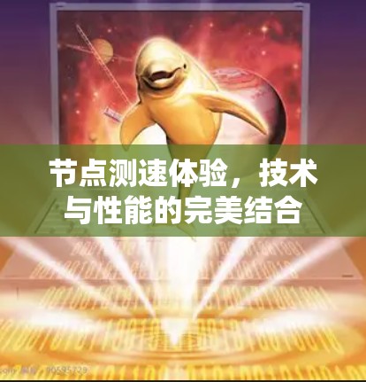 节点测速体验,技术与性能的完美结合 节点测速体验,技术与性能的完美结合
