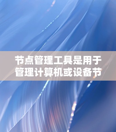 节点管理工具是用于管理计算机或设备节点的软件,帮助管理员或用户控制节点的访问权限、故障日志等。以下是对这些工具的详细介绍 节点管理工具是用于管理计算机或设备节点的软件,帮助管理员或用户控制节点的访问权限、故障日志等。以下是对这些工具的详细介绍