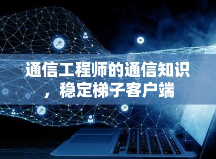 通信工程师的通信知识,稳定梯子客户端 通信工程师的通信知识,稳定梯子客户端