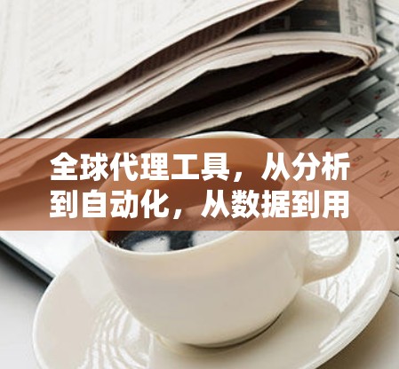 全球代理工具，从分析到自动化，从数据到用户界面的未来
