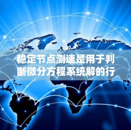 稳定节点测速是用于判断微分方程系统解的行为是否趋向于稳定节点的一种方法。以下是详细的步骤和解释