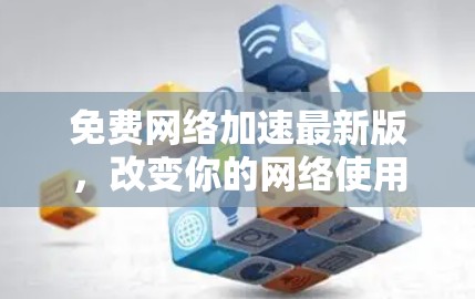 免费网络加速最新版，改变你的网络使用习惯的必备工具