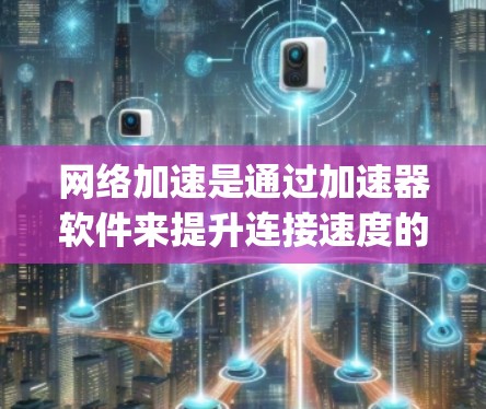 网络加速是通过加速器软件来提升连接速度的一种方式，通常用于在需要 faster speeds 的情况下连接到网络。以下是关于网络加速的详细指南