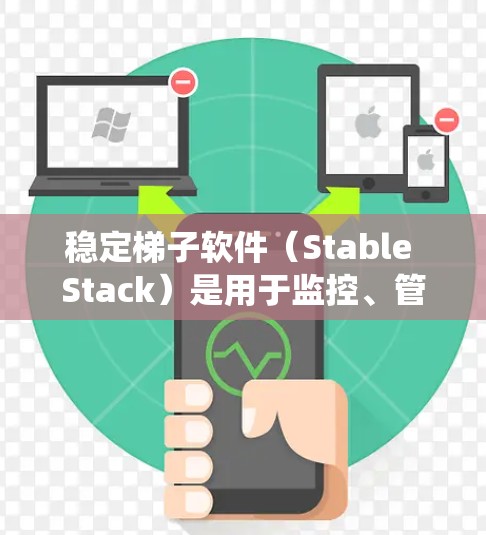 稳定梯子软件（Stable Stack）是用于监控、管理和服务软件开发的工具，旨在帮助开发者和团队保持代码的稳定和高效。以下是对稳定梯子软件的系统介绍