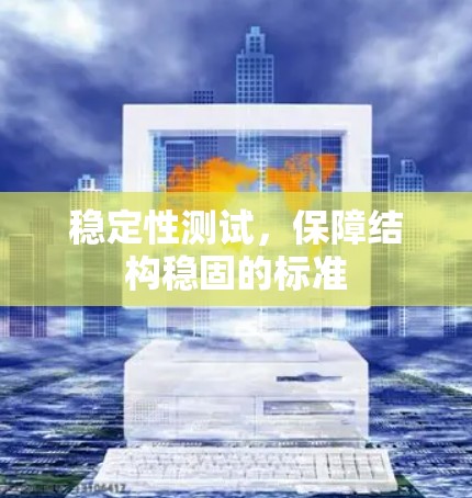稳定性测试，保障结构稳固的标准