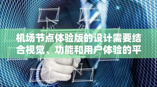 <strong>机场节点</strong>体验版的设计需要结合视觉、功能和用户体验的平衡。以下是一个综合的设计建议，涵盖功能布局、视觉效果和环境设计