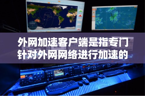 外网加速客户端是指专门针对外网网络进行加速的工具,旨在帮助用户 faster 进入目标网站或服务器。以下是一些常见的外网加速客户端及其特点 外网加速客户端是指专门针对外网网络进行加速的工具,旨在帮助用户 faster 进入目标网站或服务器。以下是一些常见的外网加速客户端及其特点