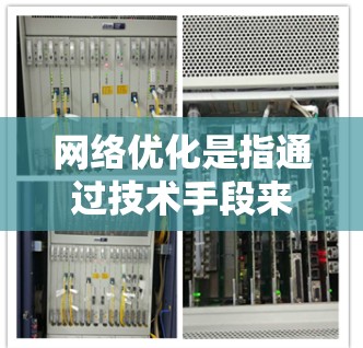 网络优化是指通过技术手段来提升网站的性能和用户体验的过程。近年来，随着人工智能、大数据和云计算的快速发展，网络优化技术也在不断进步，成为提高网站性能的重要手段。以下是网络优化的最新版技术及其应用
