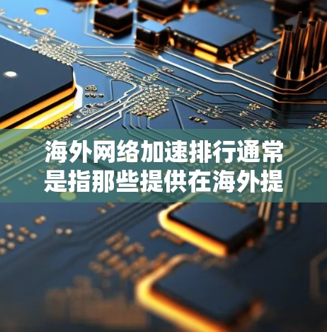 海外网络加速排行通常是指那些提供在海外提供高速网络加速服务的网站或工具。以下是一些知名的海外网络加速网站,它们根据用户反馈提供不同的加速服务 海外网络加速排行通常是指那些提供在海外提供高速网络加速服务的网站或工具。以下是一些知名的海外网络加速网站,它们根据用户反馈提供不同的加速服务