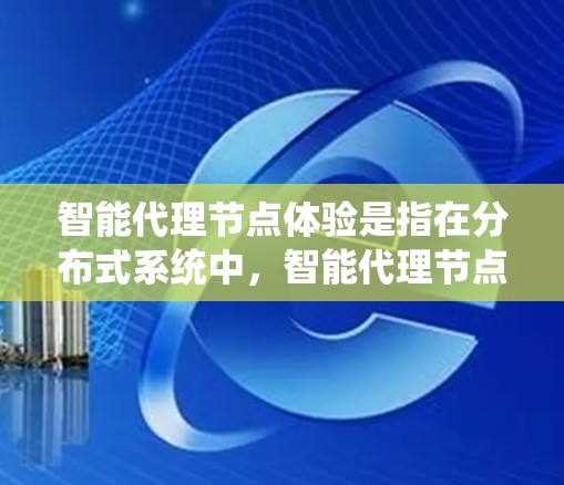 智能代理节点体验是指在分布式系统中,智能代理节点(也称为智能节点、智能代理节点、智能服务节点等)在执行任务时表现出智能和自适应的特性。智能代理节点通常具有以下特点 智能代理节点体验是指在分布式系统中,智能代理节点(也称为智能节点、智能代理节点、智能服务节点等)在执行任务时表现出智能和自适应的特性。智能代理节点通常具有以下特点