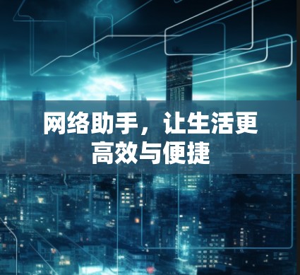 网络助手，让生活更高效与便捷