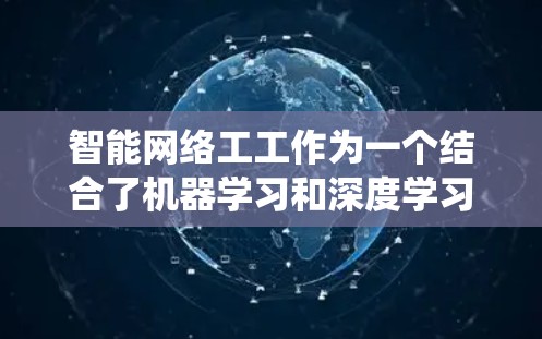 智能网络工工作为一个结合了机器学习和深度学习的领域，旨在利用AI技术优化网络结构以提高数据处理效率和效果。为了更好地理解和掌握这一领域，可以从以下几个方面进行系统学习和实践
