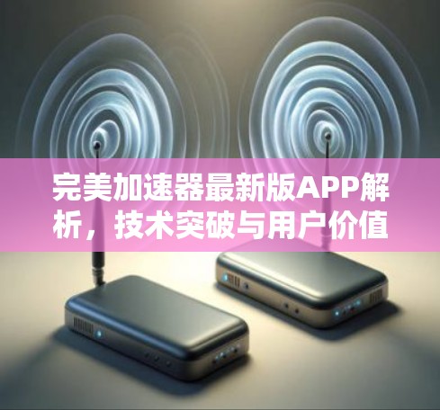 完美加速器最新版APP解析，技术突破与用户价值的再提升