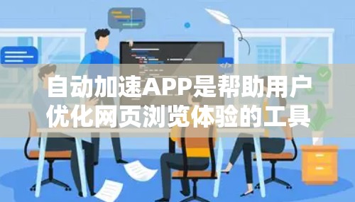 自动加速APP是帮助用户优化网页浏览体验的工具，通过自动调整、优化网页内容，提升网站加载速度和用户体验。以下是一些常见的自动加速APP及其主要功能