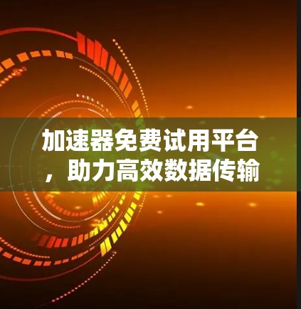 加速器免费试用平台，助力高效数据传输的高效工具