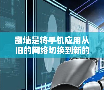 翻墙是将手机应用从旧的网络切换到新的网络,以便下载更多内容。以下是详细的步骤指南 翻墙是将手机应用从旧的网络切换到新的网络,以便下载更多内容。以下是详细的步骤指南
