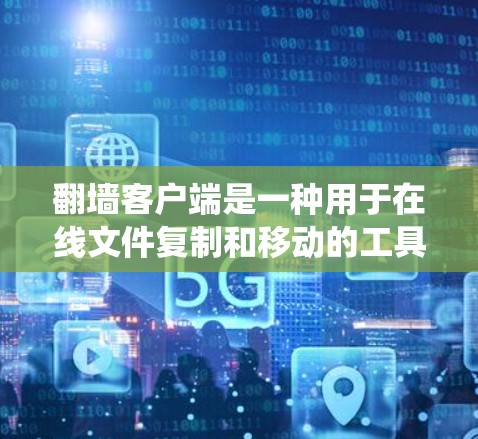 翻墙客户端是一种用于在线文件复制和移动的工具,通常在互联网上运行。它们可以帮助用户绕过网站的访问限制,访问到需要的文件。以下是对翻墙客户端最新版本的详细介绍 翻墙客户端是一种用于在线文件复制和移动的工具,通常在互联网上运行。它们可以帮助用户绕过网站的访问限制,访问到需要的文件。以下是对翻墙客户端最新版本的详细介绍
