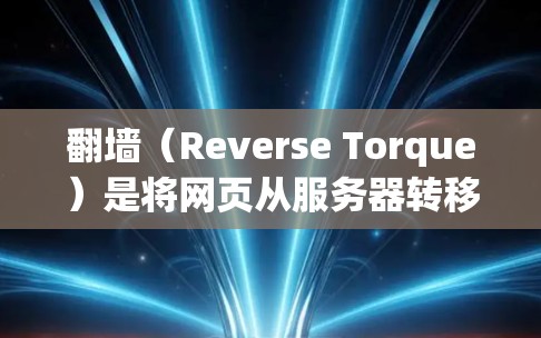 翻墙（Reverse Torque）是将网页从服务器转移到另一个服务器上，以保护隐私或隐藏访问某些网站。以下是一些可靠的翻墙推荐，涵盖了个人翻墙、商业翻墙以及教育用途