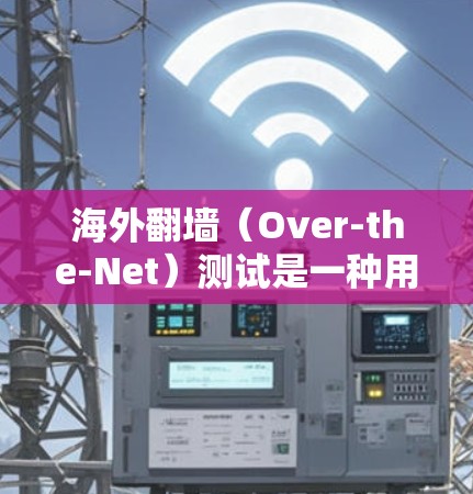 海外翻墙（Over-the-Net）测试是一种用于测试和评估用户在访问目标网站时是否需要访问外部服务器或网络的措施。该测试通常用于确保访问者能够安全地访问目标网站，即使该网站本身位于海外服务器上