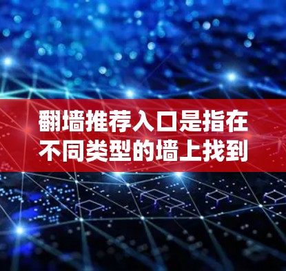 翻墙推荐入口是指在不同类型的墙上找到绕过墙的入口。以下是一些常见的场景和如何绕过墙的建议