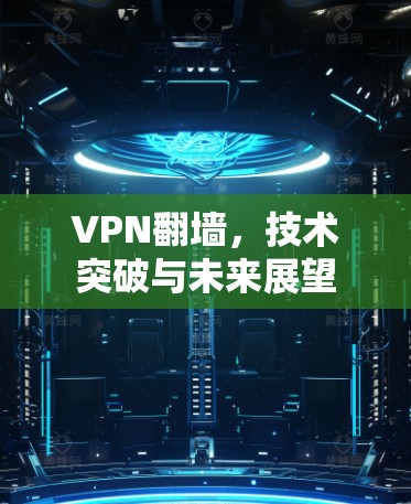 VPN翻墙，技术突破与未来展望