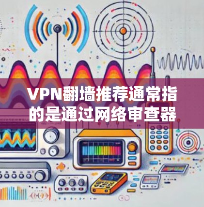 VPN翻墙推荐通常指的是通过网络审查器(NVR)过滤外部网站的VPN服务。这些服务旨在阻止未经授权的访问,但并不是所有VPN都是翻墙服务。以下是一些真实翻墙VPN推荐 VPN翻墙推荐通常指的是通过网络审查器(NVR)过滤外部网站的VPN服务。这些服务旨在阻止未经授权的访问,但并不是所有VPN都是翻墙服务。以下是一些真实翻墙VPN推荐