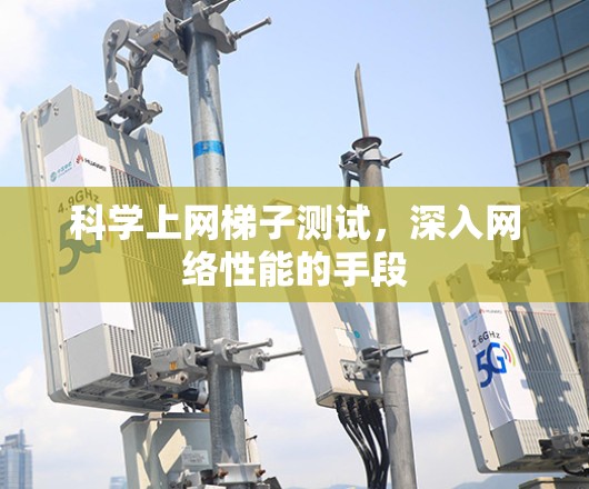 科学上网梯子测试，深入网络性能的手段