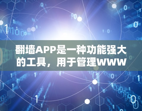 翻墙APP是一种功能强大的工具，用于管理WWW地址，支持注册、访问、禁用和删除访问。以下是使用翻墙APP的详细步骤
