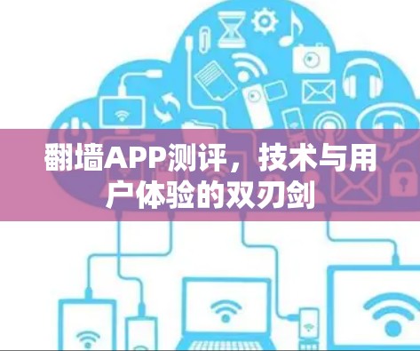 翻墙APP测评，技术与用户体验的双刃剑