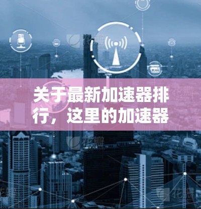 关于最新加速器排行，这里的加速器通常指的是高性能计算（HPC）图形渲染加速（GPU acceleration）或计算加速工具。以下是一些常见的加速器软件及其特点，供你参考