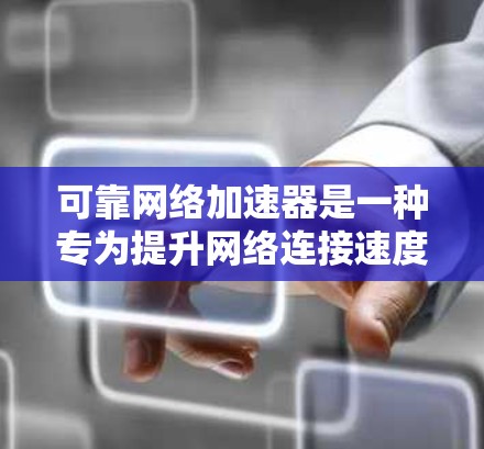 可靠网络加速器是一种专为提升网络连接速度而设计的软件工具。它通过连接到服务器，自动处理数据传输，从而提供稳定可靠的数据传输服务。以下是关于可靠网络加速器的详细分析