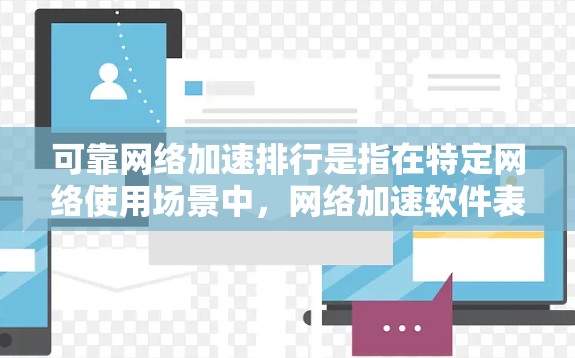 可靠网络加速排行是指在特定网络使用场景中，网络加速软件表现良好的排名，综合考虑延迟、延迟减少、缓存策略、安全性、价格和兼容性等多方面因素。以下是基于这些因素的可靠网络加速软件排行