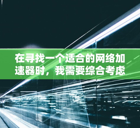 在寻找一个适合的网络加速器时，我需要综合考虑多个因素，包括功能、稳定性、价格、兼容性、额外功能以及预算。以下是我对网络加速器的推荐