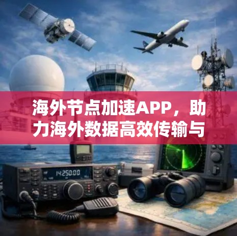海外节点加速APP，助力海外数据高效传输与应用运行