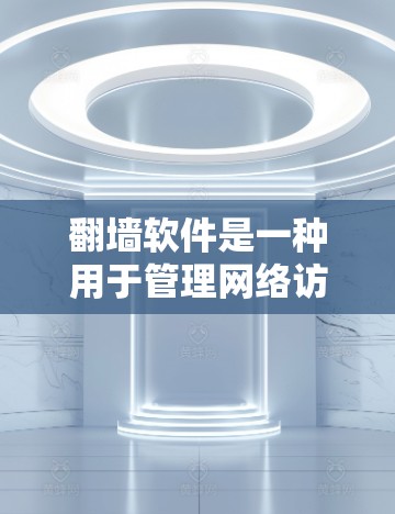 翻墙软件是一种用于管理网络访问控制的工具，旨在帮助用户安全访问外部网站或应用。以下是对翻墙软件使用体验的详细介绍