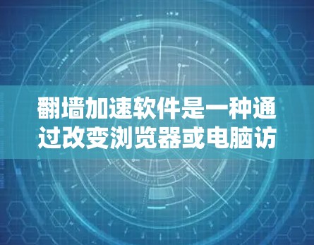 翻墙加速软件是一种通过改变浏览器或电脑访问方式，避免翻墙访问特定网站的工具。以下是对该问题的详细总结