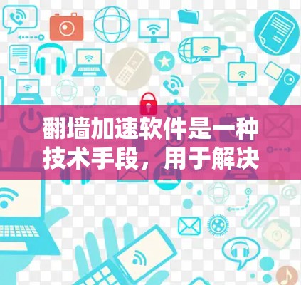 翻墙加速软件是一种技术手段，用于解决因网络连接问题而无法访问网页或资源的用户。这些软件通过调整网页的地址或延长网页的访问时间来实现加速效果。以下是对翻墙加速软件的评测和建议