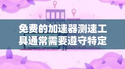 免费的加速器测速工具通常需要遵守特定的使用条款，以确保测试的公平性和安全性。以下是对这些工具的详细分析