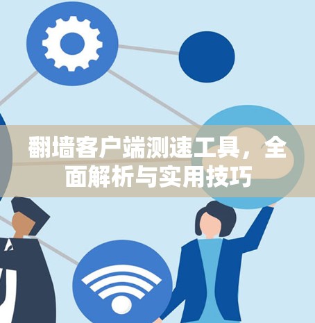 翻墙客户端测速工具，全面解析与实用技巧